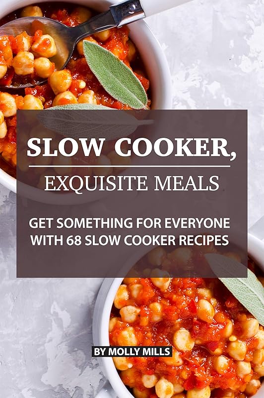 Slow Cooker, Exquisite Meals: Get Something for Everyone with 68 Slow Cooker Recipes by Molly Mills