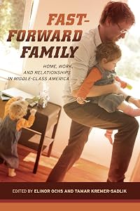Fast-Forward Family: Home, Work, and Relationships in Middle-Class America by Elinor Ochs