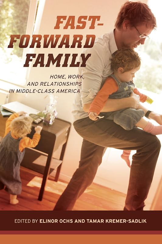 Fast-Forward Family: Home, Work, and Relationships in Middle-Class America by Elinor Ochs