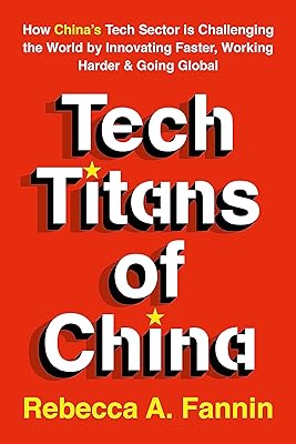 Tech Titans of China: How China's Tech Sector is challenging the world by innovating faster, working harder, and going global