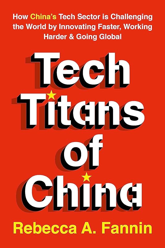 Tech Titans of China: How China's Tech Sector is challenging the world by innovating faster, working harder, and going global by Rebecca Fannin