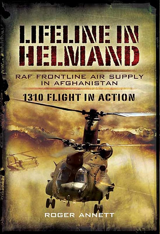 Lifeline in Helmand: RAF Frontline Air Supply in Afghanistan: 1310 Flight in Action by Roger Annett