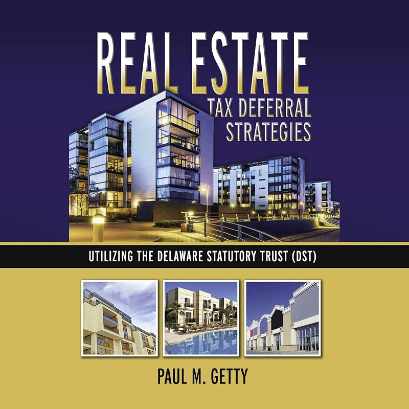 Real Estate Tax Deferral Strategies: Utilizing the Delaware Statutory Trust (DST) by Paul M. Getty
