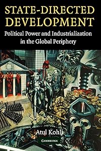State-Directed Development: Political Power and Industrialization in the Global Periphery by Atul Kohli