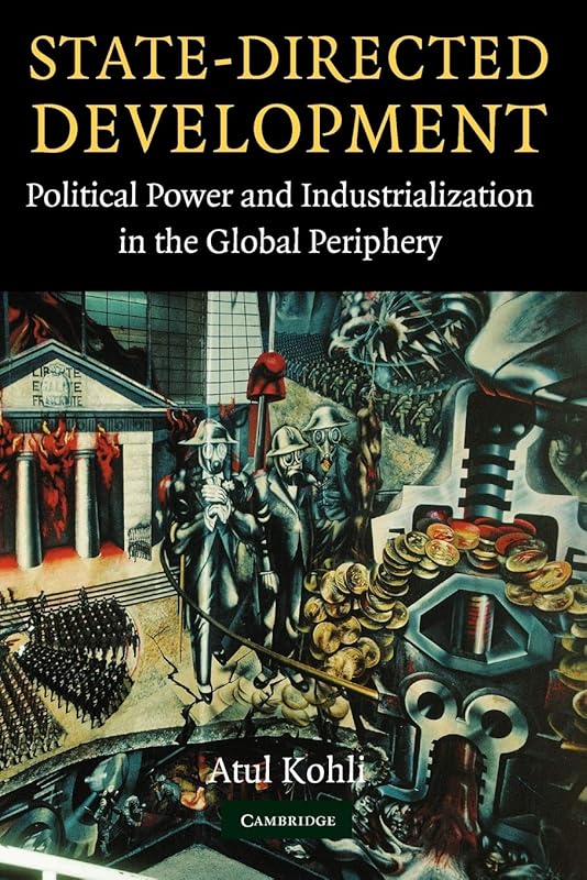 State-Directed Development: Political Power and Industrialization in the Global Periphery by Atul Kohli