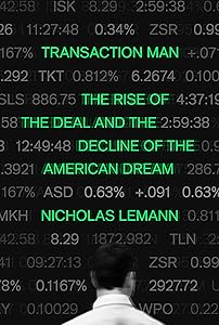 Transaction Man: The Rise of the Deal and the Decline of the American Dream by Nicholas Lemann