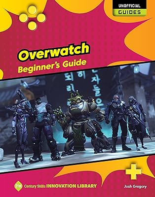 Overwatch: Beginner's Guide (21st Century Skills Innovation Library: Unofficial Guides)