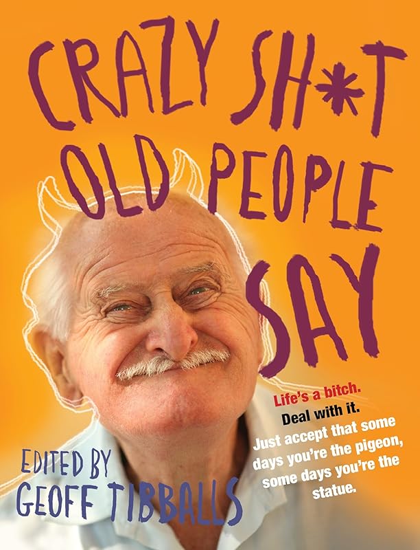 Crazy Sh*t Old People Say by Geoff Tibballs