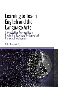 Learning to Teach English and the Language Arts: A Vygotskian Perspective on Beginning Teachers’ Pedagogical Concept Development by Peter Smagorinsky