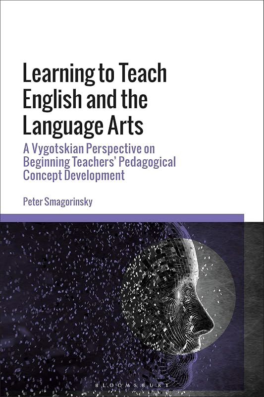 Learning to Teach English and the Language Arts: A Vygotskian Perspective on Beginning Teachers’ Pedagogical Concept Development by Peter Smagorinsky