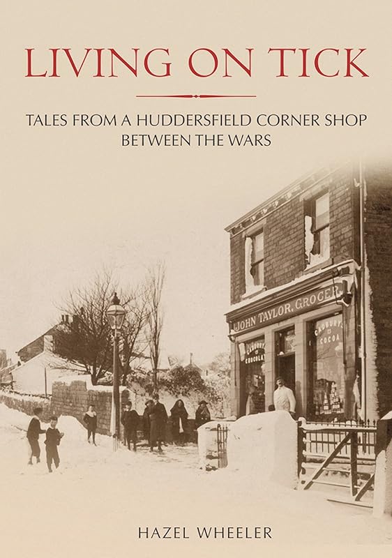 Living on Tick. Tales from a Huddersfield Corner Shop Between the Wars Through Time by Hazel Wheeler