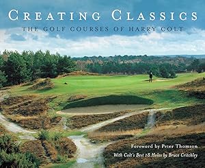 Creating Classics: The Golf Courses of Harry Colt by Peter Pugh