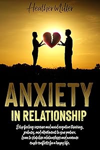ANXIETY IN RELATIONSHIP: Stop Feeling Insecure And Avoid Negative Thinking, Jealousy And Attachment To Your Partner. Learn To Stabilize Relationships And Overcome Couple Conflicts For A Happy Life