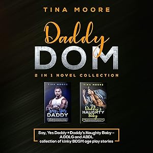 Daddy Dom: 2 in 1 Novel Collection: Say, Yes Daddy + Daddy's Naughty Baby - A DDLG and ABDL Collection of Kinky BDSM Age Play Stories