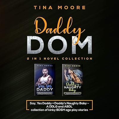 Daddy Dom: 2 in 1 Novel Collection: Say, Yes Daddy + Daddy's Naughty Baby - A DDLG and ABDL Collection of Kinky BDSM Age Play Stories
