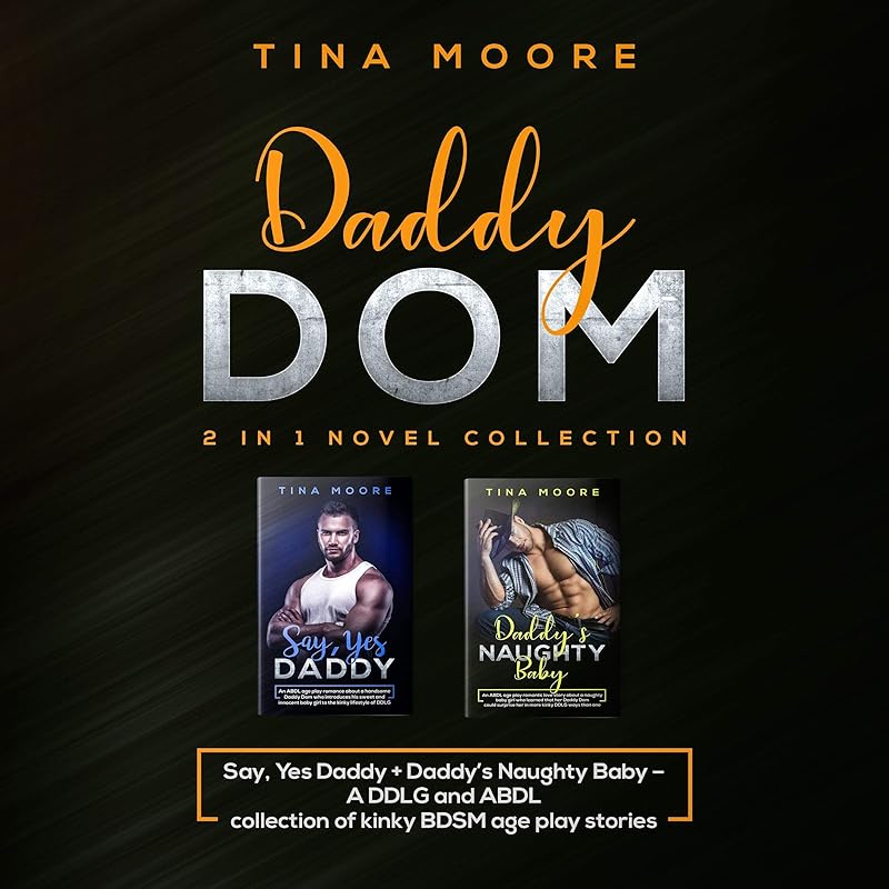 Daddy Dom: 2 in 1 Novel Collection: Say, Yes Daddy + Daddy's Naughty Baby - A DDLG and ABDL Collection of Kinky BDSM Age Play Stories by Tina Moore