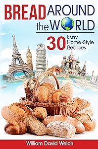 Bread Around the World: 30 Easy Home-Style Recipes (Bread Baking Cookbook, Tips for Baking Bread, Bread Baking Course, Easy to Bake Bread Recipes, Making Your Own Bread) (Baking Around the World)