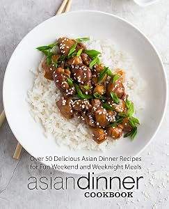 Asian Dinner Cookbook: Over 50 Delicious Asian Dinner Recipes for Fun Weekend and Weeknight Meals (2nd Edition) by BookSumo Press
