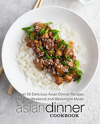 Asian Dinner Cookbook: Over 50 Delicious Asian Dinner Recipes for Fun Weekend and Weeknight Meals (2nd Edition)