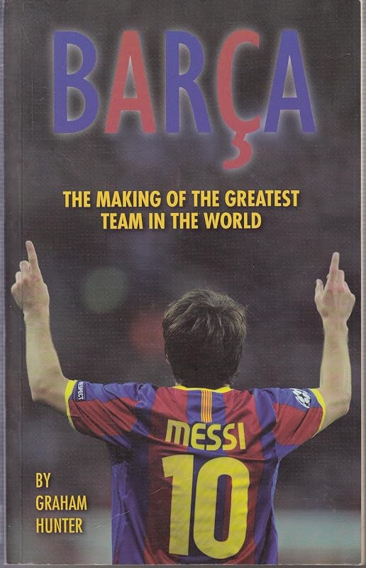 Barca: The Making of the Greatest Team in the World by Graham Hunter