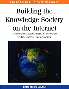 Building the Knowledge Society on the Internet: Sharing and Exchanging Knowledge in Networked Environments by Ettore Bolisani