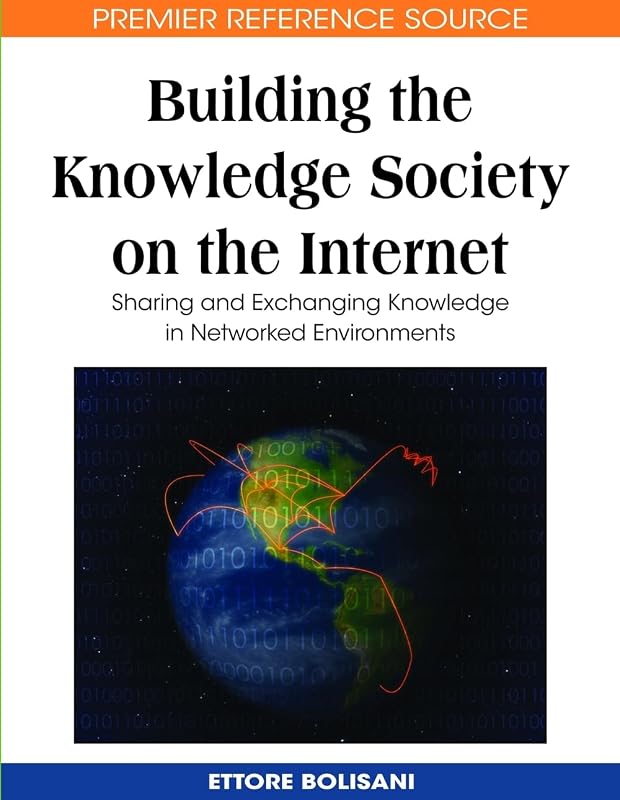 Building the Knowledge Society on the Internet: Sharing and Exchanging Knowledge in Networked Environments by Ettore Bolisani