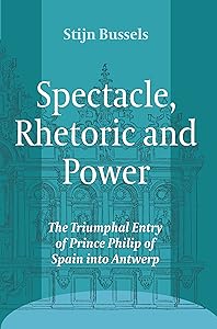 Spectacle, Rhetoric and Power: The Triumphal Entry of Prince Philip of Spain into Antwerp (Ludus: Medieval and Early Renaissance Theatre and Drama, 11) by Stijn Bussels