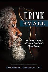 Drink Small: The Life & Music of South Carolina's Blues Doctor by Gail Wilson-Giarratano PhD