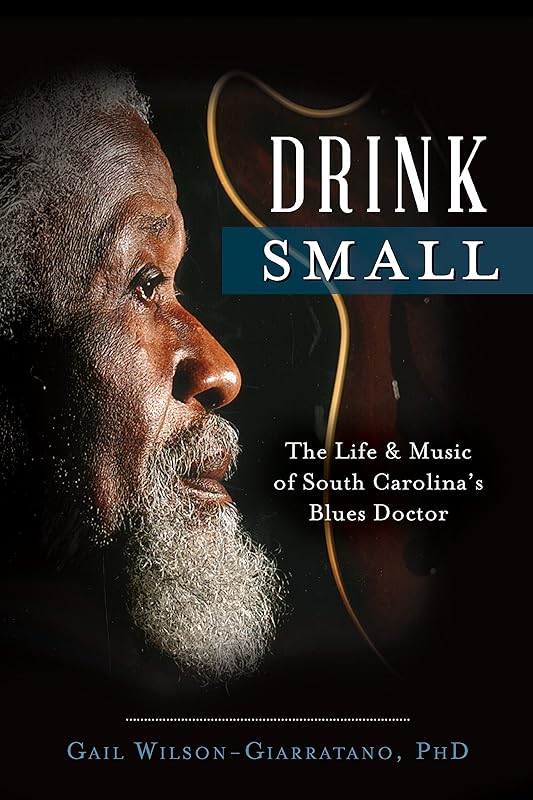 Drink Small: The Life & Music of South Carolina's Blues Doctor by Gail Wilson-Giarratano PhD