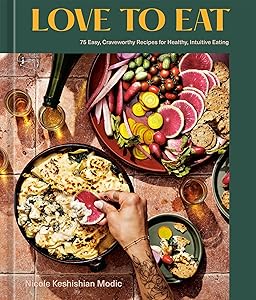 Love to Eat: 75 Easy, Craveworthy Recipes for Healthy, Intuitive Eating [A Cookbook] by Nicole Keshishian Modic