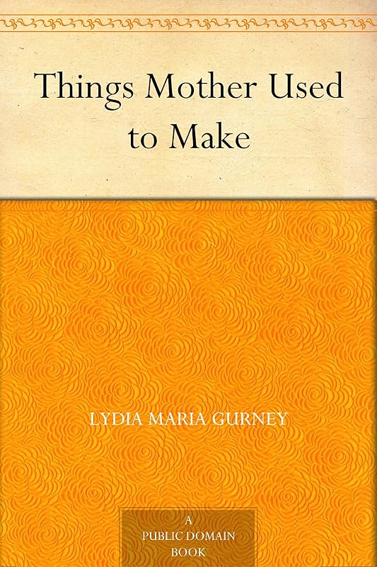 Things Mother Used to Make by Lydia Maria Gurney