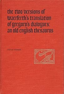 The Two Versions of Waerferth's Translation of Gregory's Dialogues: An Old English Thesaurus (Toronto Old English Series, 4) by David Yerkes