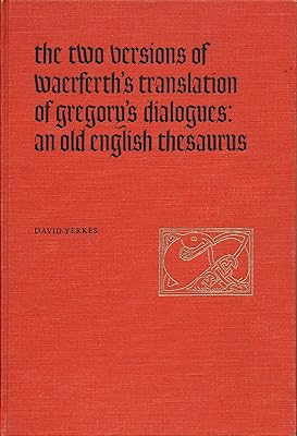 The Two Versions of Waerferth's Translation of Gregory's Dialogues: An Old English Thesaurus (Toronto Old English Series, 4)