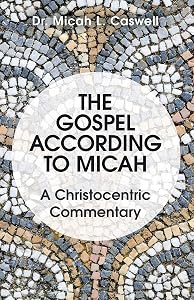The Gospel According to Micah: A Christocentric Commentary by Dr. Micah L. Caswell