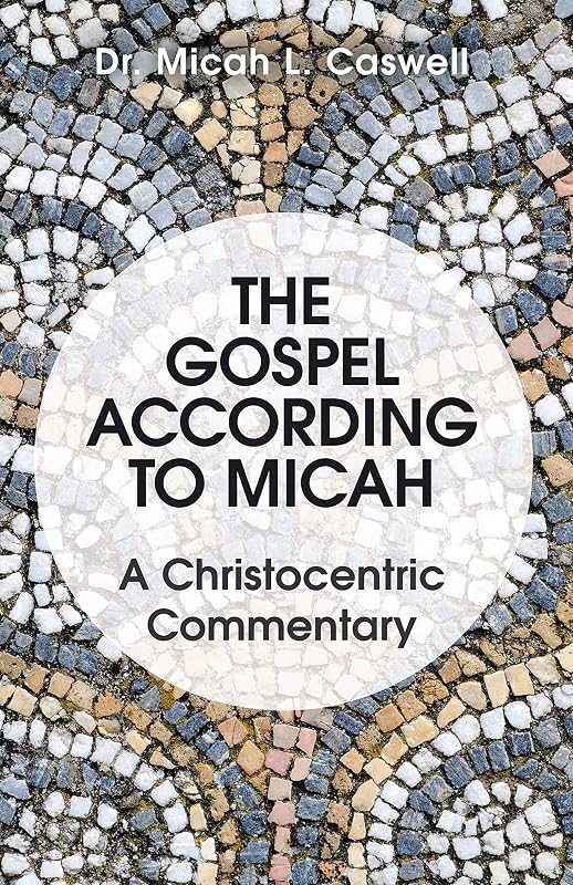 The Gospel According to Micah: A Christocentric Commentary by Dr. Micah L. Caswell