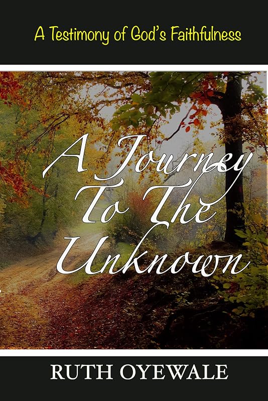 A Journey To The Unknown: A Testimony of God's Faithfulness by Ruth Oyewale