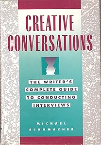 Creative Conversations: The Writer's Complete Guide to Conducting Interviews by Michael Schumacher