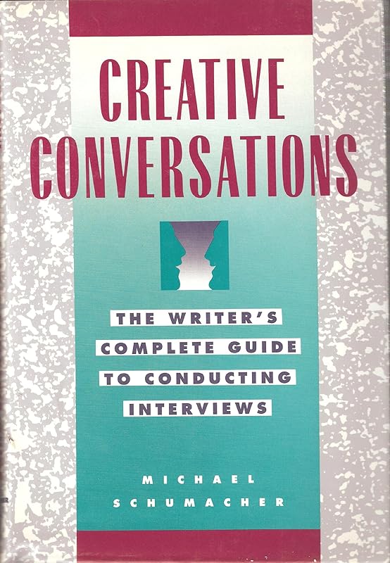 Creative Conversations: The Writer's Complete Guide to Conducting Interviews by Michael Schumacher