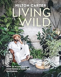 Living Wild: How to plant style your home and cultivate happiness by Hilton Carter
