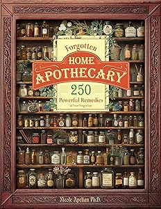 Forgotten Home Apothecary : 250 Powerful Remedies at Your Fingertips by Dr. Nicole Apelian