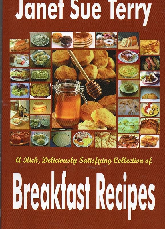 A Rich, Deliciously Satisfying Collection of Breakfast Recipes by Janet Sue Terry