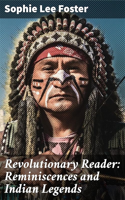 Revolutionary Reader: Reminiscences and Indian Legends: A Tapestry of Memories and Native American Lore by Sophie Lee Foster