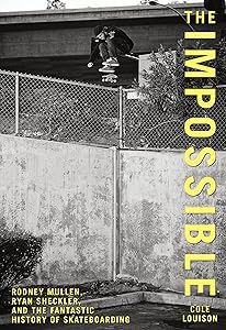 Impossible: Rodney Mullen, Ryan Sheckler, And The Fantastic History Of Skateboarding by Cole Louison