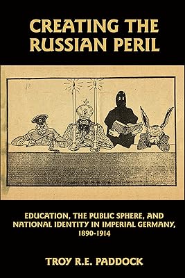 Creating the Russian Peril: Education, the Public Sphere, and National Identity in Imperial Germany, 1890-1914
