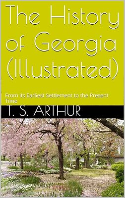 The History of Georgia (Illustrated): From its Earliest Settlement to the Present Time