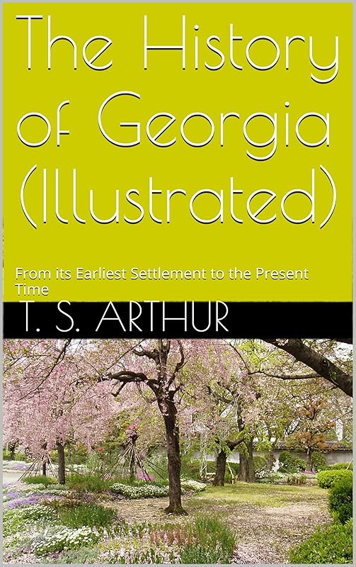 The History of Georgia (Illustrated): From its Earliest Settlement to the Present Time by T. S. Arthur