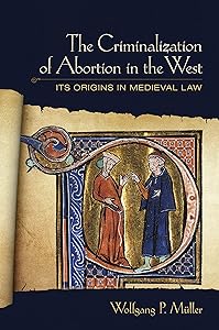 The Criminalization of Abortion in the West: Its Origins in Medieval Law by Wolfgang P. Müller