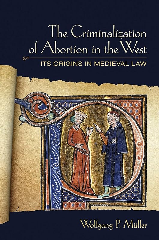 The Criminalization of Abortion in the West: Its Origins in Medieval Law by Wolfgang P. Müller
