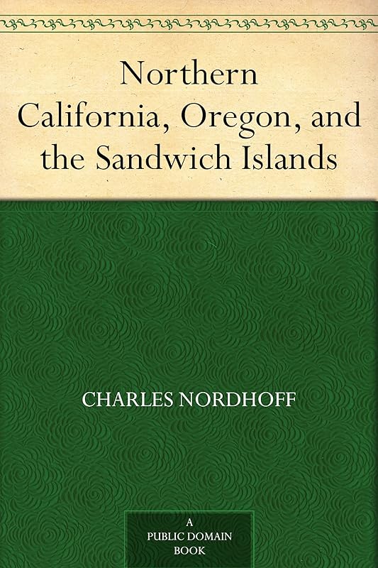 Northern California, Oregon, and the Sandwich Islands by Charles Nordhoff