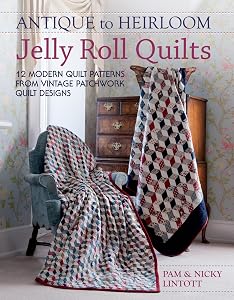 Antique To Heirloom Jelly Roll Quilts: Stunning Ways to Make Modern Vintage Patchwork Quilts